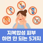 지복합성 피부가 하면 안되는 5가지 습관